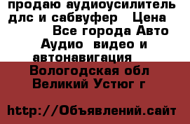 продаю аудиоусилитель длс и сабвуфер › Цена ­ 15 500 - Все города Авто » Аудио, видео и автонавигация   . Вологодская обл.,Великий Устюг г.